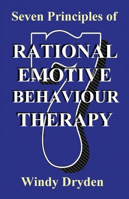 Seven Principles of Rational Emotive Behaviour Therapy by Dryden, Windy