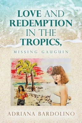 Love and Redemption in the Tropics,: Missing Gauguin by Bardolino, Adriana