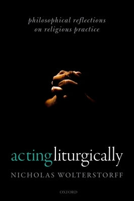 Acting Liturgically: Philosophical Reflections on Religious Practice Paperback Oxford University Press, USA