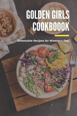 Golden Girls Cookbook: Delectable Recipes for Woman's Day: Tasty dishes recipes Paperback Independently Published