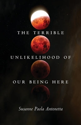 The Terrible Unlikelihood of Our Being Here: Volume 1 by Antonetta, Susanne Paola