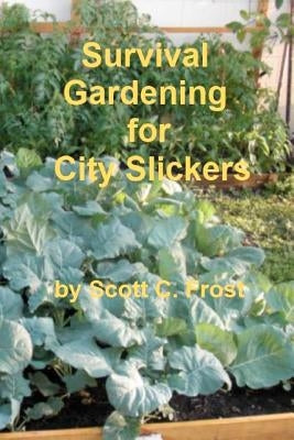 Survival Gardening for City Slickers by Frost, Scott C.