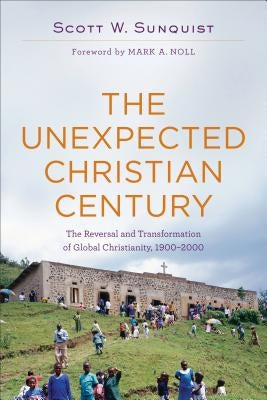 The Unexpected Christian Century: The Reversal and Transformation of Global Christianity, 1900-2000 Paperback Baker Academic