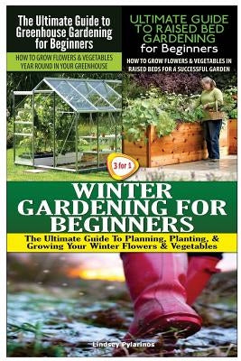 The Ultimate Guide to Greenhouse Gardening for Beginners & The Ultimate Guide to Raised Bed Gardening for Beginners & Winter Gardening for Beginners Paperback Createspace Independent Publishing Platform