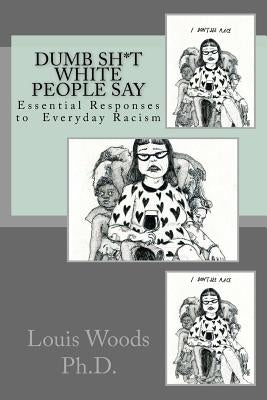 Dumb Sh*t White People Say: Essential Responses to Everyday Racism Paperback Createspace Independent Publishing Platform