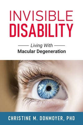 Invisible Disability: Living With Macular Degeneration by Donmoyer, Christine