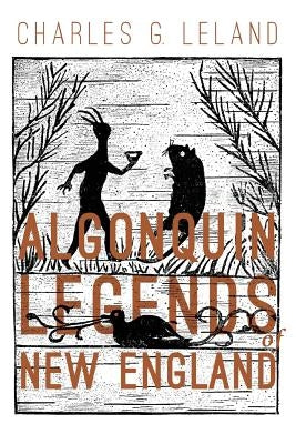 The Algonquin Legends of New England: Myths and Folk Lore of the Micmac, Passamaquoddy, and Penobscot Tribes Paperback Createspace Independent Publishing Platform