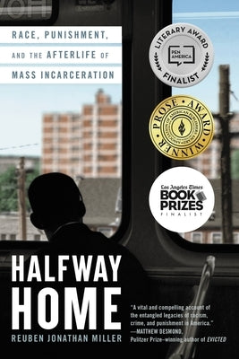 Halfway Home: Race, Punishment, and the Afterlife of Mass Incarceration by Miller, Reuben Jonathan