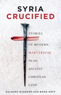 Syria Crucified: Stories of Modern Martyrdom in an Ancient Christian Land Paperback Ancient Faith Publishing