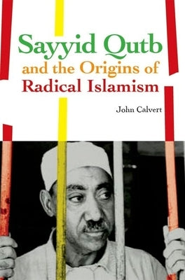 Sayyid Qutb and the Origins of Radical Islamism by Calvert, John