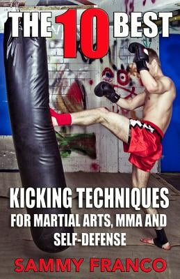 The 10 Best Kicking Techniques: For Martial Arts, Mma and Self-Defense Paperback Contemporary Fighting Arts