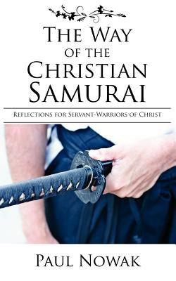 The Way of the Christian Samurai: Reflections for Servant-Warriors of Christ Paperback R.A.G.E. Media