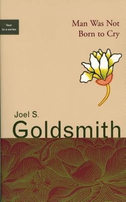 Man Was Not Born to Cry by Goldsmith, Joel S.