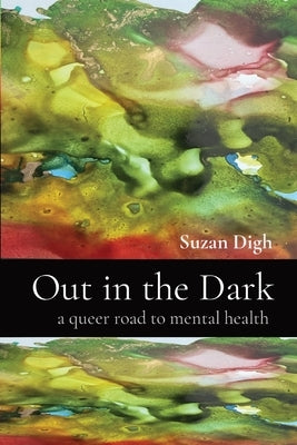 Out in the Dark: a queer road to mental health by Digh, Suzan