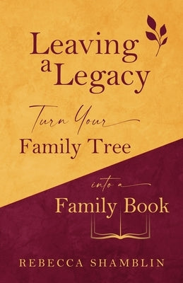 Leaving a Legacy: Turn Your Family Tree into a Family Book by Shamblin, Rebecca