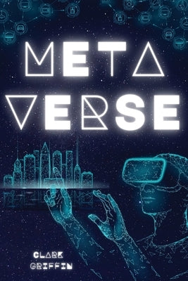 Metaverse: The Visionary Guide for Beginners to Discover and Invest in Virtual Lands, Blockchain Gaming, Digital art of NFTs and by Griffin, Clark