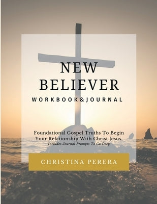 New Believer Workbook: Foundational Gospel Truths To Begin Your Relationship With Christ Jesus Paperback Christina Perera Media, LLC