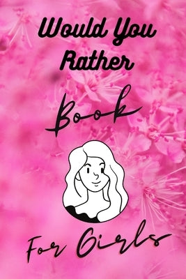 Would You Rather Book For Girls: Funny, Cruel, Dirty Questions Game Book Gift Ideas For Teen Girls, Ladies And Women Paperback Independently Published