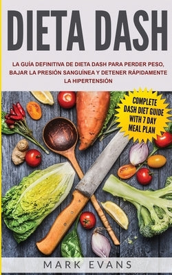 Dieta DASH: La guía definitiva de dieta DASH para perder peso, bajar la presión sanguínea y detener rápidamente la hipertensión (S by Evans, Mark