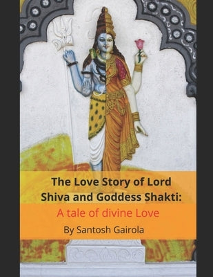 The Love Story of Lord Shiva and Goddess Shakti: A tale of divine Love Paperback Independently Published
