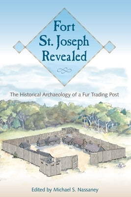 Fort St. Joseph Revealed: The Historical Archaeology of a Fur Trading Post Paperback University Press of Florida