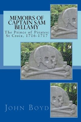 Memoirs of Captain Sam Bellamy: The Prince of Pirates: St Croix, 1716-1717 Paperback Createspace Independent Publishing Platform