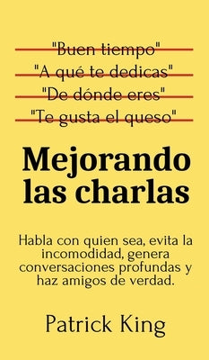 Mejorando las charlas: Habla con quien sea, evita la incomodidad, genera conversaciones profundas y haz amigos de verdad by King, Patrick