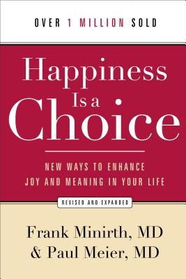 Happiness Is a Choice: New Ways to Enhance Joy and Meaning in Your Life by Minirth, Frank MD