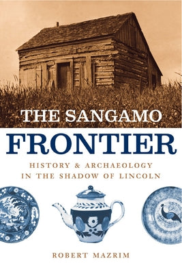 The Sangamo Frontier: History and Archaeology in the Shadow of Lincoln Paperback University of Chicago Press