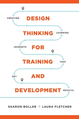 Design Thinking for Training and Development: Creating Learning Journeys That Get Results by 