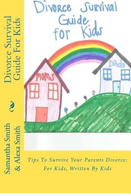 Divorce Survival Guide for Kids: Tips to Survive Your Parents Divorce: For Kids, Written by Kids by Smith, Alexa