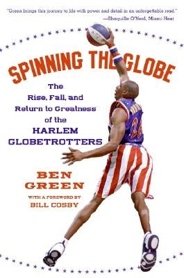 Spinning the Globe: The Rise, Fall, and Return to Greatness of the Harlem Globetrotters by Green, Ben