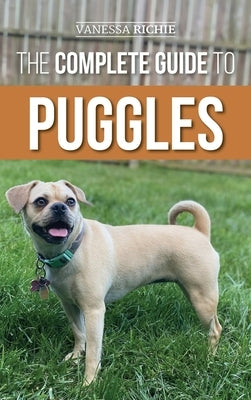 The Complete Guide to Puggles: Preparing for, Selecting, Training, Feeding, Socializing, and Loving your new Puggle Puppy by Richie, Vanessa