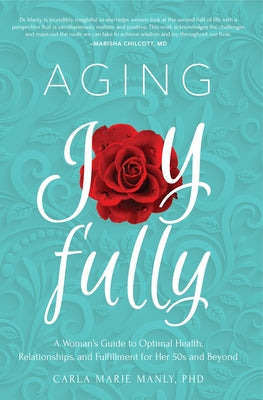 Aging Joyfully: A Woman's Guide to Optimal Health, Relationships, and Fulfillment for Her 50s and Beyond by Manly, Carla Marie