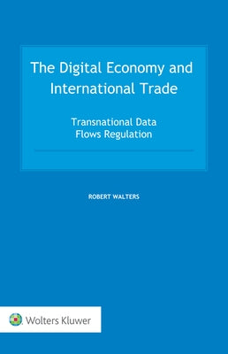 The Digital Economy and International Trade: Transnational Data Flows Regulation by Walters, Robert