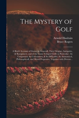 The Mystery of Golf: a Briefe Account of Games in Generall, Their Origine, Antiquitie, & Rampancie, and of the Game Ycleped Golfe in Partic Paperback Legare Street Press