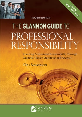 Glannon Guide to Professional Responsibility: Learning Professional Responsibility Through Multiple-Choice Questions and Analysis by Stevenson, Dru