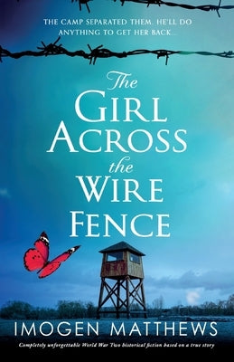 The Girl Across the Wire Fence: Completely unforgettable World War Two historical fiction based on a true story by Matthews, Imogen