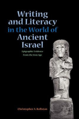 Writing and Literacy in the World of Ancient Israel: Epigraphic Evidence from the Iron Age by Rollston, Chris a.