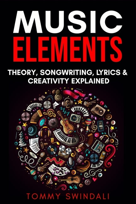 Music Elements: Music Theory, Songwriting, Lyrics & Creativity Explained by Swindali, Tommy