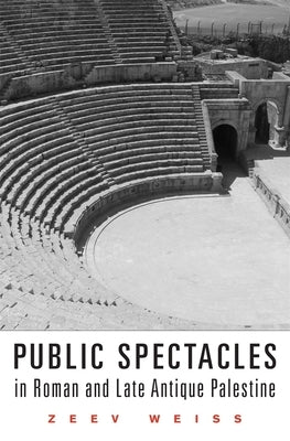 Public Spectacles in Roman and Late Antique Palestine by Weiss