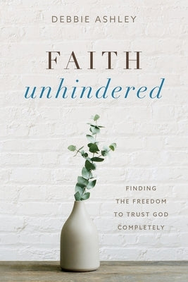 Faith Unhindered: Finding the Freedom to Trust God Completely Paperback Redemption Press