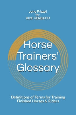 Horse Trainers' Glossary: Definitions of Terms for Training Finished Horses & Riders by Frizzell, Jane