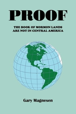 Proof the Book of Mormon Lands Are Not in Central America by Magnesen, Gary