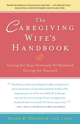 The Caregiving Wife's Handbook: Caring for Your Seriously Ill Husband, Caring for Yourself by Denholm, Diana B.