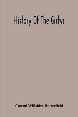 History Of The Girtys: A Concise Account Of The Girty Brothers, Thomas, Simon, James And George, And Of Their Half-Brother John Turner: Also Paperback Alpha Edition