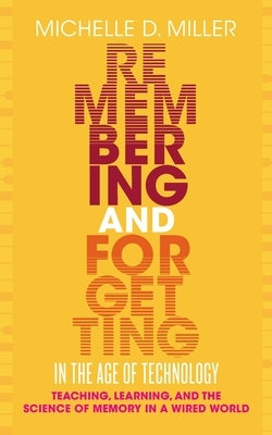 Remembering and Forgetting in the Age of Technology: Teaching, Learning, and the Science of Memory in a Wired World by Miller, Michelle D.