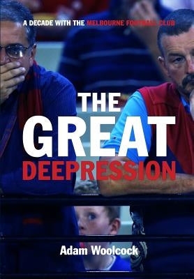 The Great Deepression: A decade with the Melbourne Football Club by Woolcock, Adam