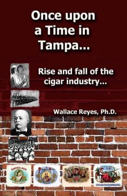 Once Upon a Time in Tampa...: Rise and Fall of the Cigar Industry... Paperback Createspace Independent Publishing Platform