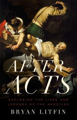 After Acts: Exploring the Lives and Legends of the Apostles Paperback Moody Publishers